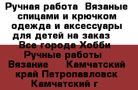 Ручная работа. Вязаные спицами и крючком одежда и аксессуары для детей на заказ. - Все города Хобби. Ручные работы » Вязание   . Камчатский край,Петропавловск-Камчатский г.